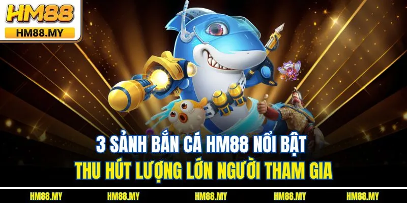 3 sảnh bắn cá HM88 nổi bật thu hút lượng lớn người tham gia 3 sảnh bắn cá HM88 nổi bật thu hút lượng lớn người tham gia