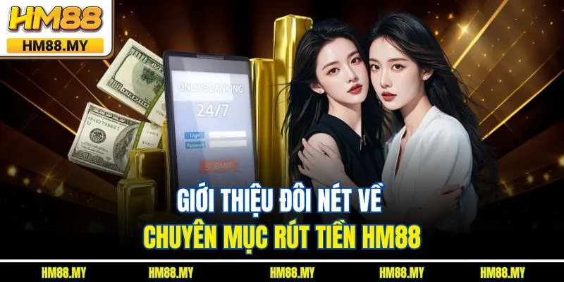 Giới thiệu đôi nét về chuyên mục rút tiền HM88 Giới thiệu đôi nét về chuyên mục rút tiền HM88