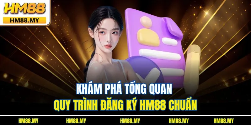 Khám phá tổng quan quy trình đăng ký HM88 chuẩn Khám phá tổng quan quy trình đăng ký HM88 chuẩn