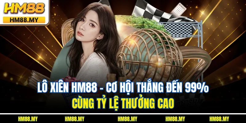 Lô Xiên HM88 – Cơ Hội Thắng Đến 99% Cùng Tỷ Lệ Thưởng Cao