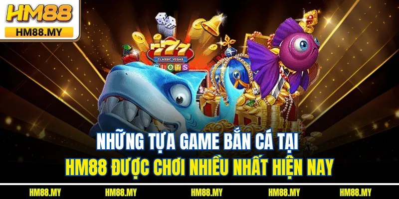 Những tựa game bắn cá tại HM88 được chơi nhiều nhất hiện nay Những tựa game bắn cá tại HM88 được chơi nhiều nhất hiện nay