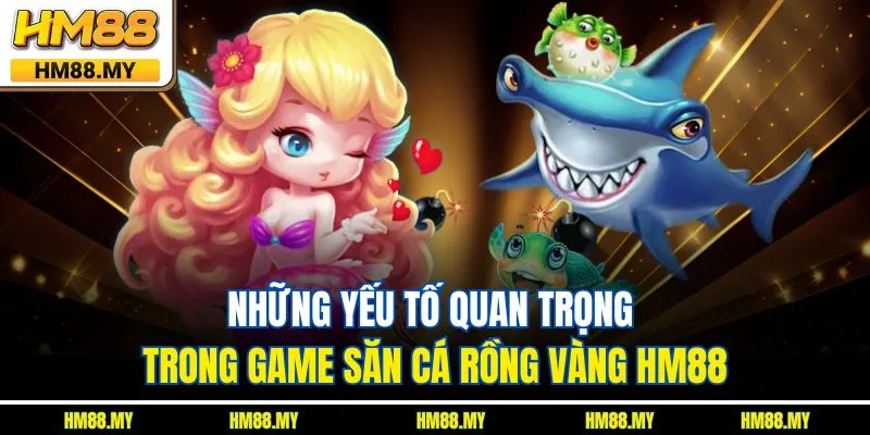 Những yếu tố quan trọng trong game săn cá rồng vàng HM88 Những yếu tố quan trọng trong game săn cá rồng vàng HM88