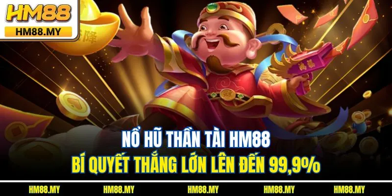 Nổ Hũ Thần Tài HM88 – Bí Quyết Thắng Lớn Lên Đến 99,9%