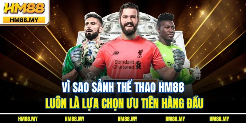Vì sao sảnh thể thao HM88 luôn là lựa chọn ưu tiên hàng đầu Vì sao sảnh thể thao HM88 luôn là lựa chọn ưu tiên hàng đầu